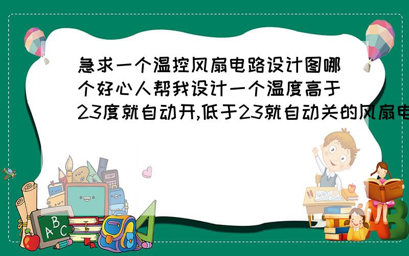 急求一个温控风扇电路设计图哪个好心人帮我设计一个温度高于23度就自动开,低于23就自动关的风扇电路图.也说明一下用什么零件,零件的型号.成功的话再加分.