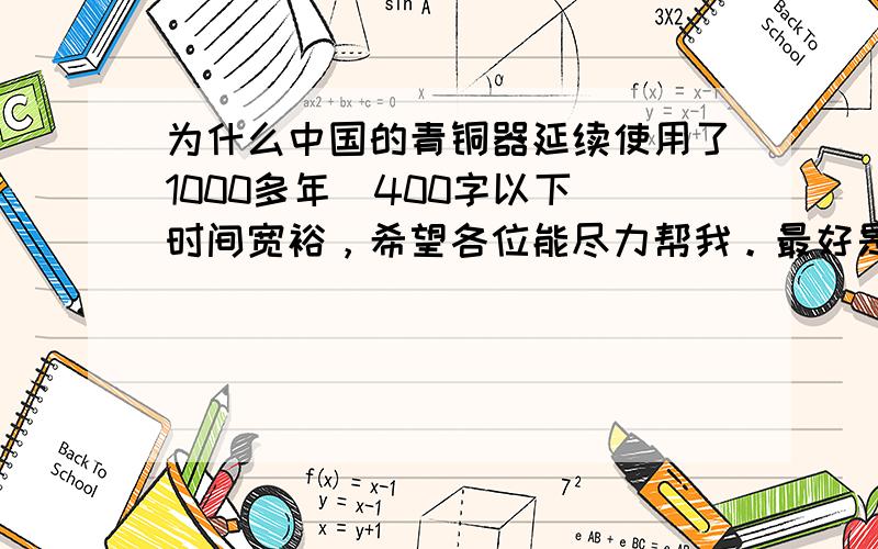 为什么中国的青铜器延续使用了1000多年（400字以下）时间宽裕，希望各位能尽力帮我。最好是自己的答案和想法。不需要太多字。最好能准确一点回答。我不太想要网络上的。