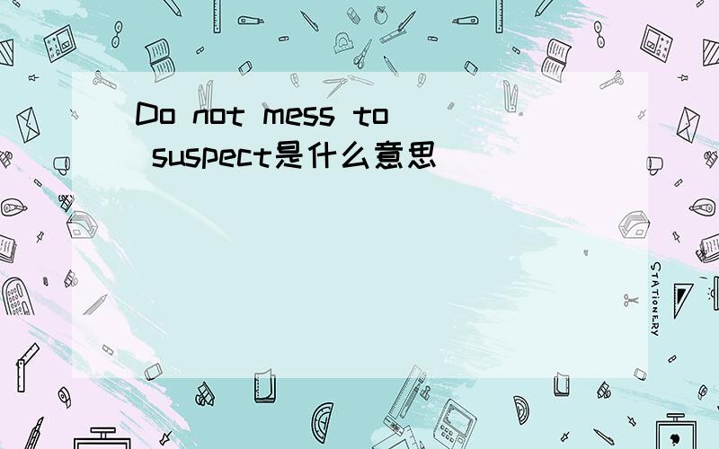 Do not mess to suspect是什么意思