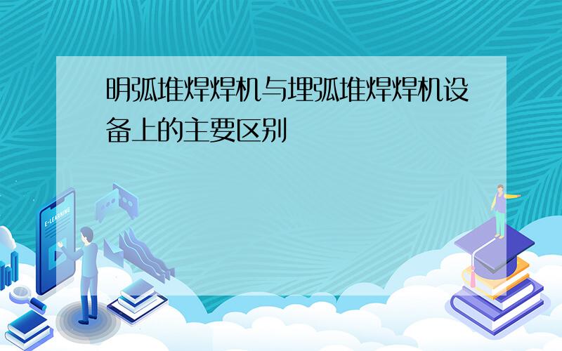 明弧堆焊焊机与埋弧堆焊焊机设备上的主要区别