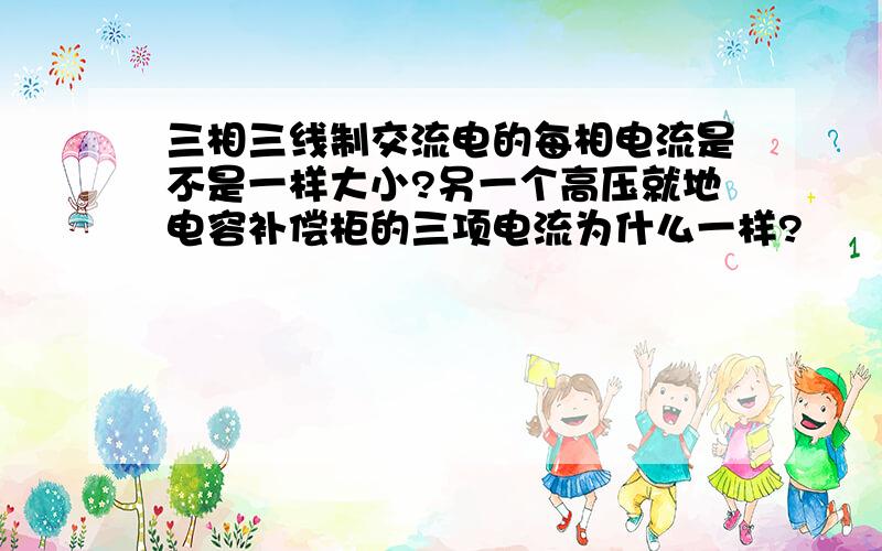 三相三线制交流电的每相电流是不是一样大小?另一个高压就地电容补偿柜的三项电流为什么一样?