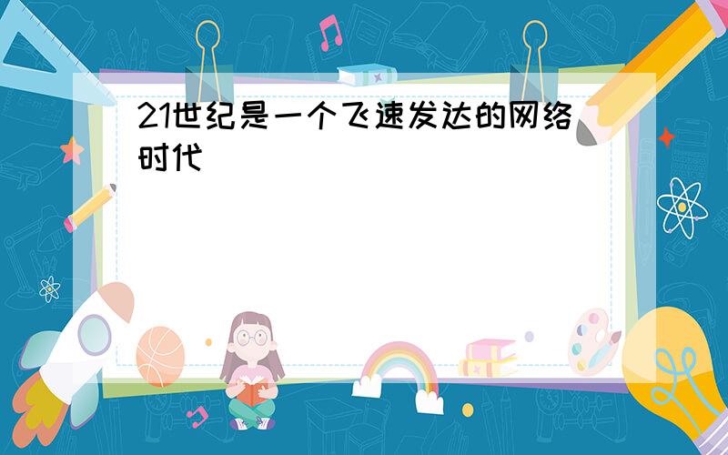 21世纪是一个飞速发达的网络时代