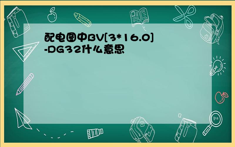 配电图中BV[3*16.0]-DG32什么意思