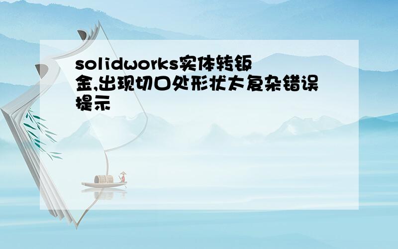 solidworks实体转钣金,出现切口处形状太复杂错误提示