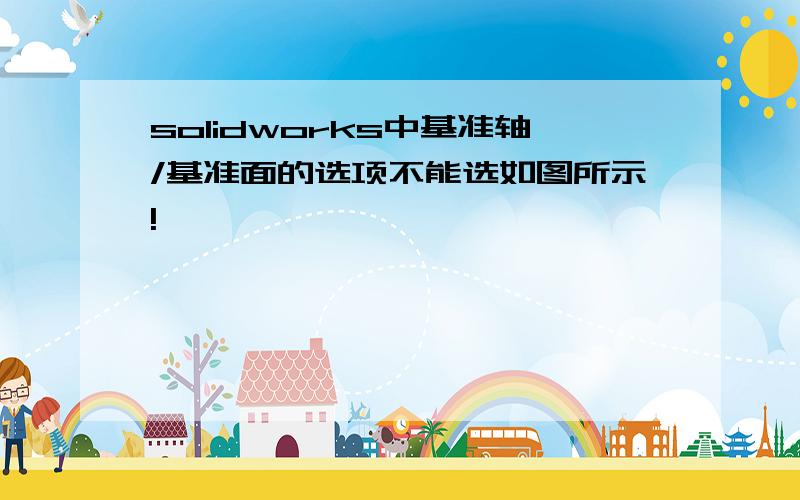 solidworks中基准轴/基准面的选项不能选如图所示!