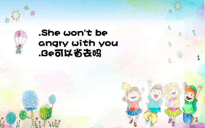 .She won't be angry with you.Be可以省去吗