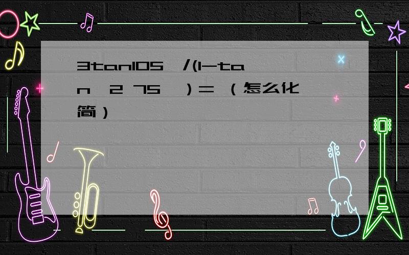 3tan105°/(1-tan^2 75°）= （怎么化简）