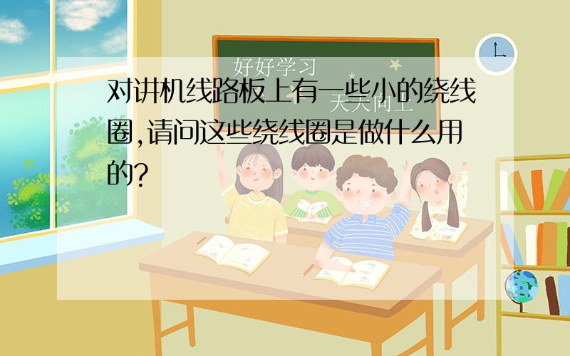 对讲机线路板上有一些小的绕线圈,请问这些绕线圈是做什么用的?