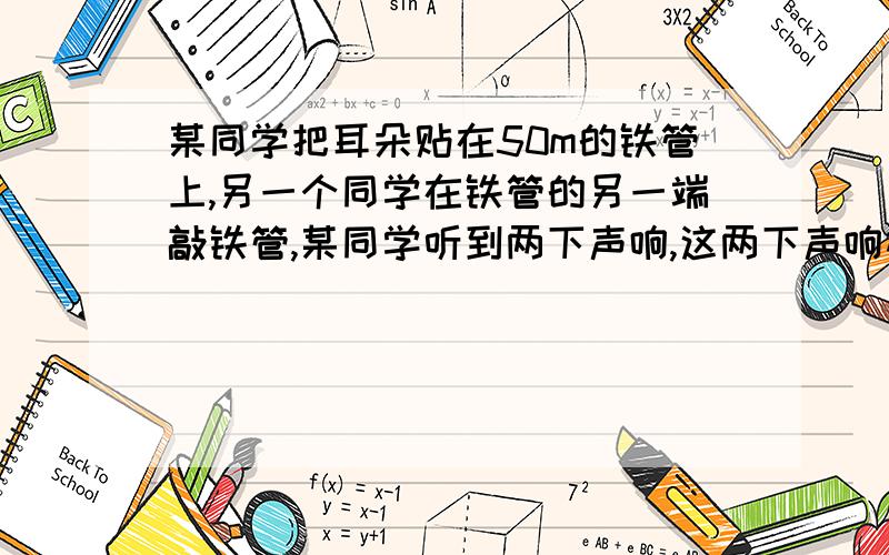 某同学把耳朵贴在50m的铁管上,另一个同学在铁管的另一端敲铁管,某同学听到两下声响,这两下声响相差多长时间?V铁-5200米/秒,要很详细的啊种,