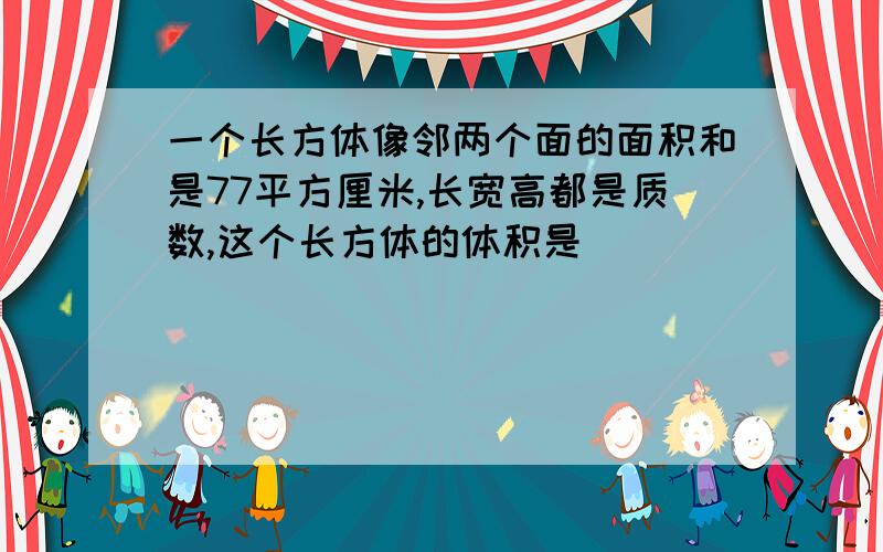 一个长方体像邻两个面的面积和是77平方厘米,长宽高都是质数,这个长方体的体积是