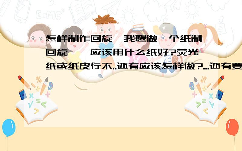 怎样制作回旋镖我想做一个纸制回旋镖,应该用什么纸好?荧光纸或纸皮行不..还有应该怎样做?...还有要什么材料..还有没比纸制的好..但材料简单的