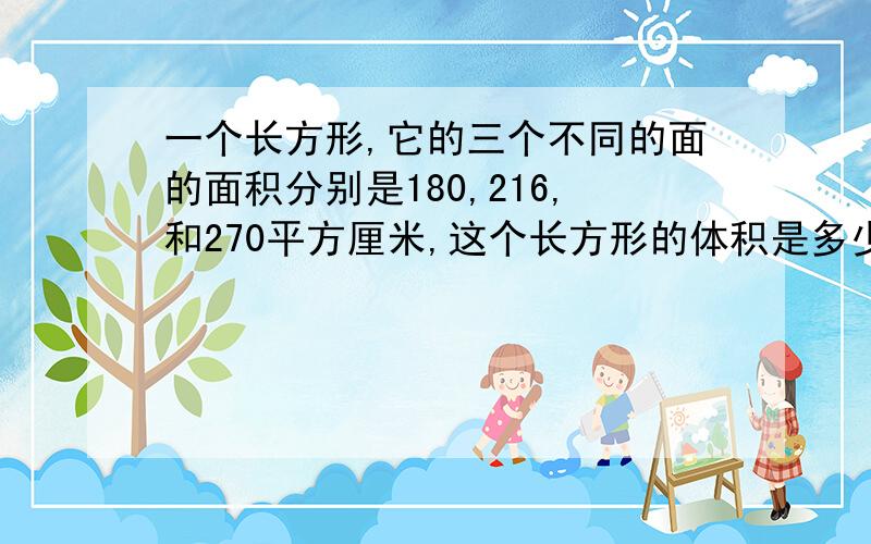 一个长方形,它的三个不同的面的面积分别是180,216,和270平方厘米,这个长方形的体积是多少?越早越好