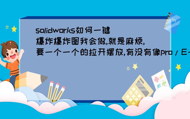 solidworks如何一键爆炸爆炸图我会做,就是麻烦,要一个一个的拉开摆放,有没有像pro/E一样的一键爆炸方案,简单快捷呢.