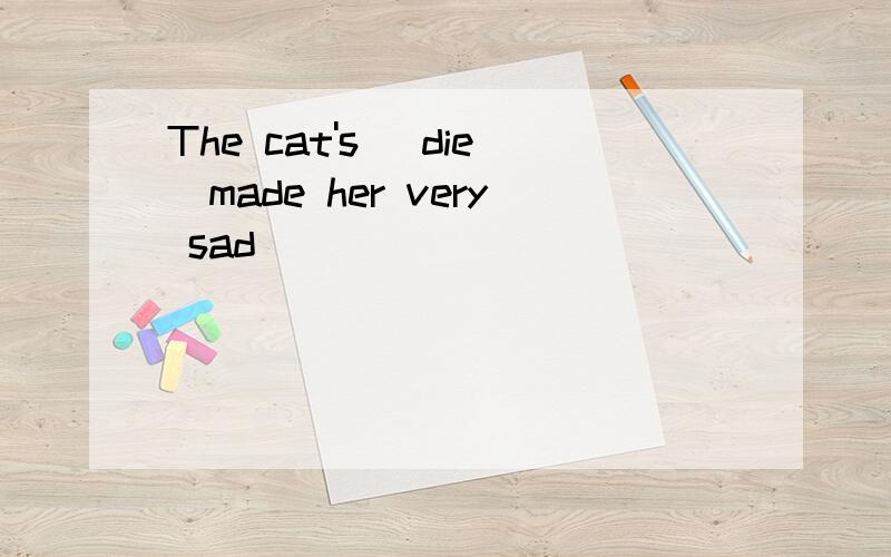 The cat's (die)made her very sad