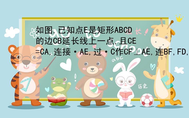 如图,已知点E是矩形ABCD的边CB延长线上一点,且CE=CA,连接·AE,过·C作CF⊥AE,连BF,FD,求证△FBC≌△FAD