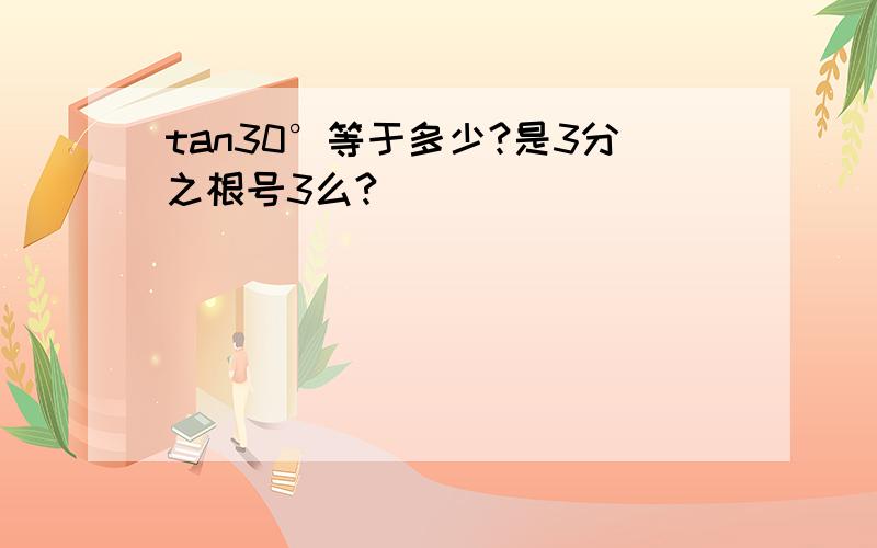 tan30°等于多少?是3分之根号3么?