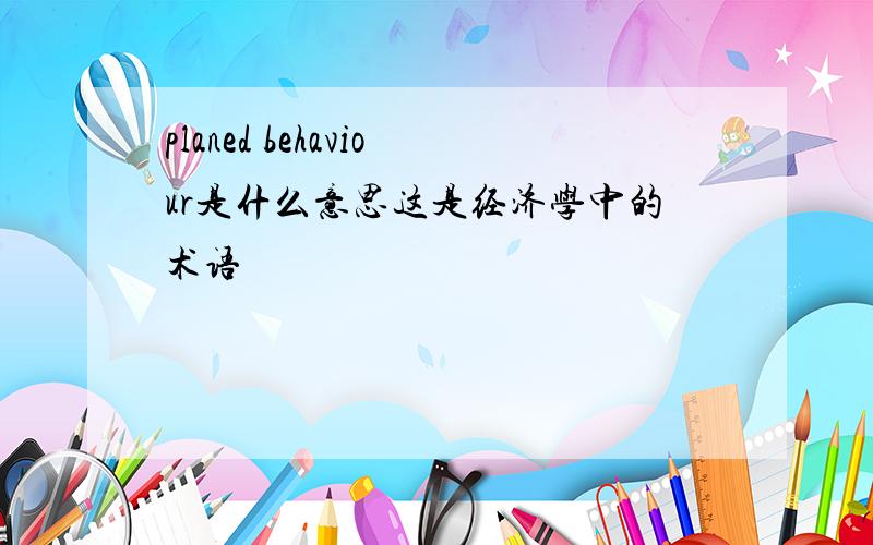 planed behaviour是什么意思这是经济学中的术语