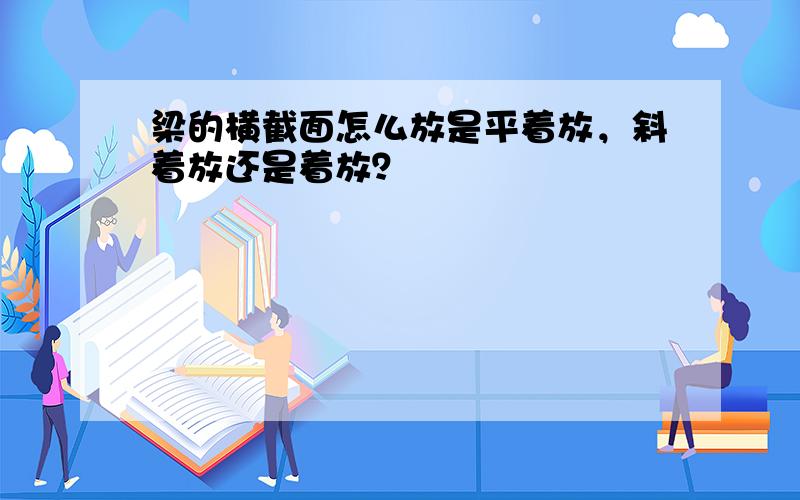 梁的横截面怎么放是平着放，斜着放还是着放？