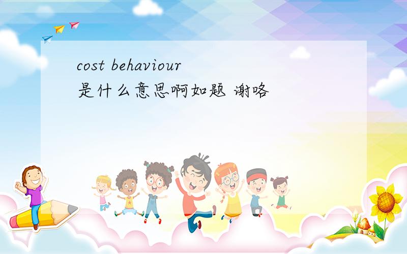 cost behaviour是什么意思啊如题 谢咯