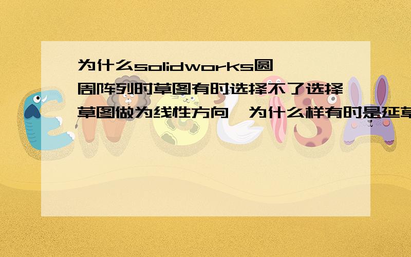 为什么solidworks圆周阵列时草图有时选择不了选择草图做为线性方向,为什么样有时是延草图所画圆的圆周方向阵列,而有是却是垂直方向,我是想圆周阵列特征的，画了一个草图圆，再以这个草