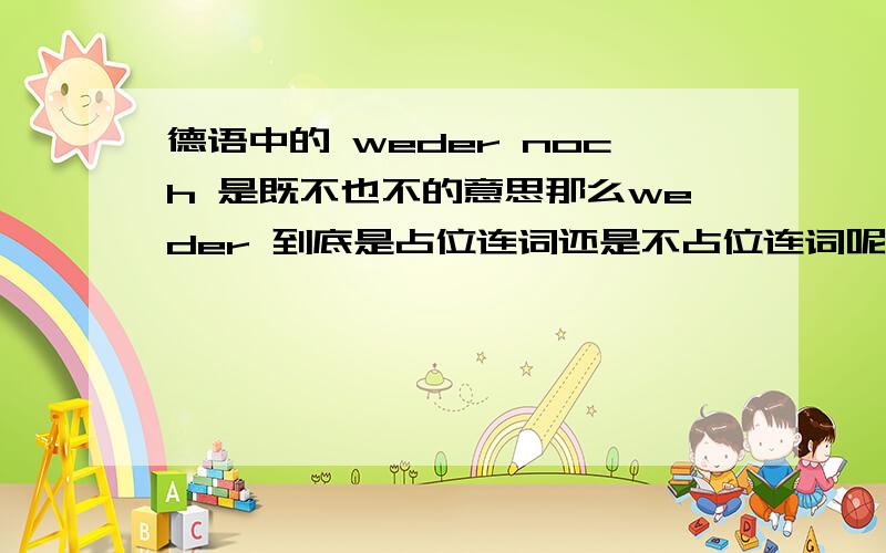 德语中的 weder noch 是既不也不的意思那么weder 到底是占位连词还是不占位连词呢正语序 还是反语序