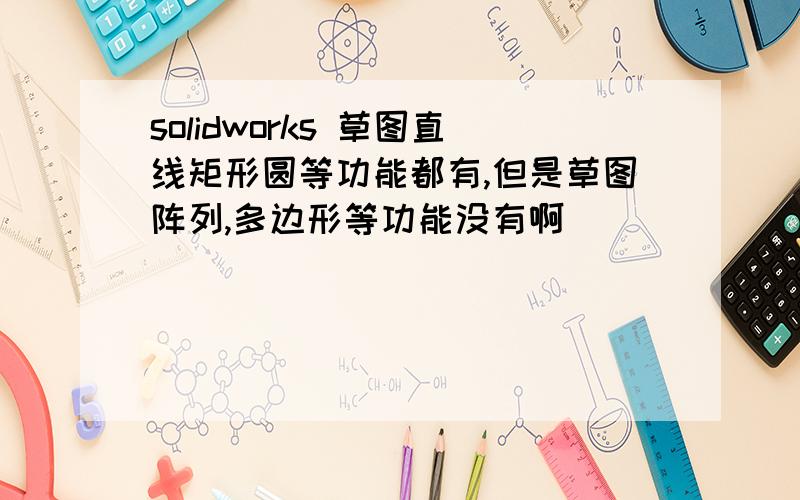 solidworks 草图直线矩形圆等功能都有,但是草图阵列,多边形等功能没有啊