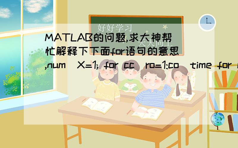 MATLAB的问题,求大神帮忙解释下下面for语句的意思,num_X=1; for cc_ro=1:co_time for cc_co=1:Nt num_X=max(num_X,abs(real(O(cc_ro,cc_co)))); end end co_x=zeros(num_X,1); for con_ro=1:co_time for con_co=1:Nt %用于确定矩阵“O”中