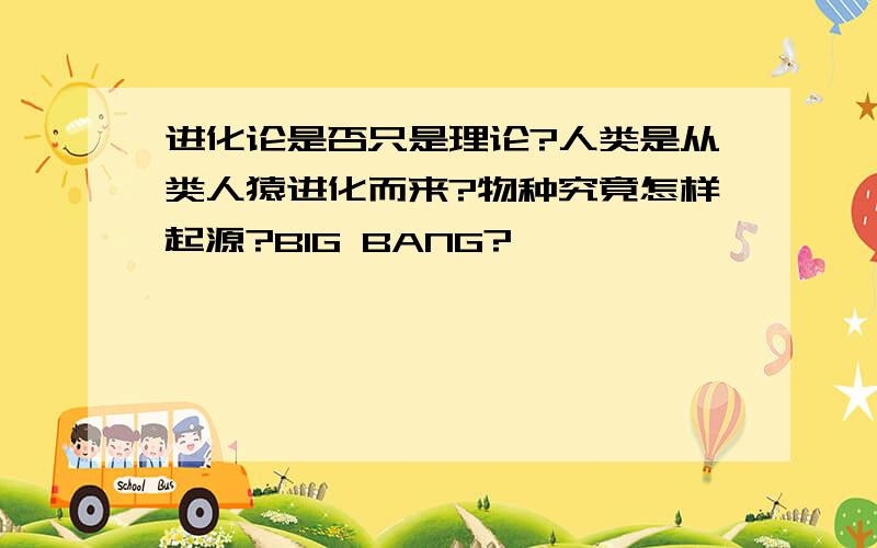 进化论是否只是理论?人类是从类人猿进化而来?物种究竟怎样起源?BIG BANG?