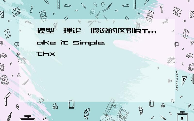 模型、理论、假说的区别RTmake it simple.thx