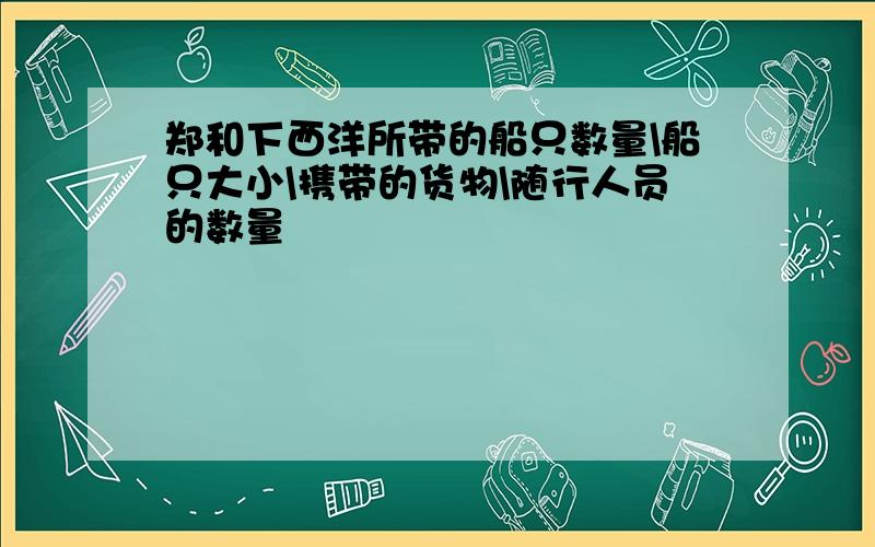 郑和下西洋所带的船只数量\船只大小\携带的货物\随行人员的数量