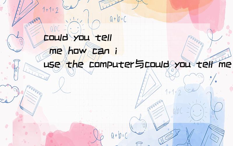 could you tell me how can i use the computer与could you tell me how to use the computer哪句正确?还是两句话都是正确的,