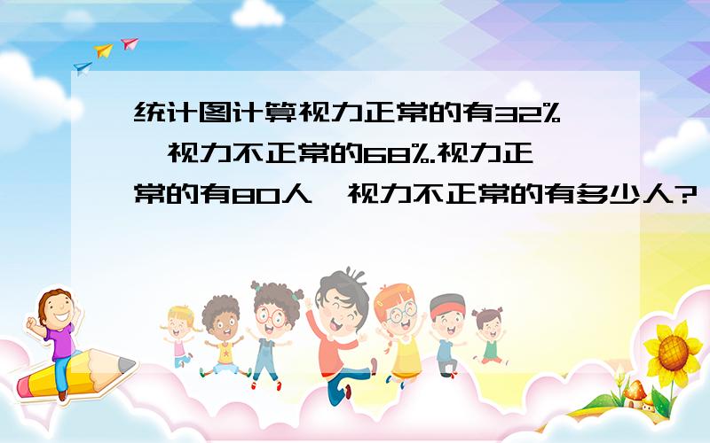 统计图计算视力正常的有32%,视力不正常的68%.视力正常的有80人,视力不正常的有多少人?