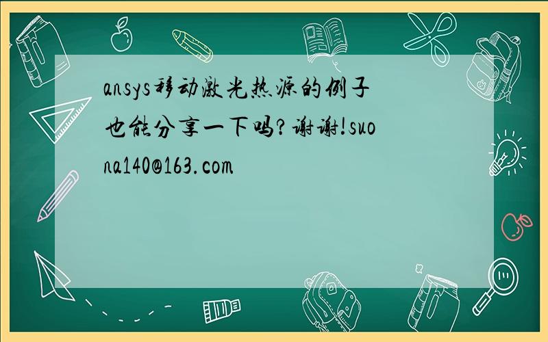 ansys移动激光热源的例子也能分享一下吗?谢谢!suona140@163.com