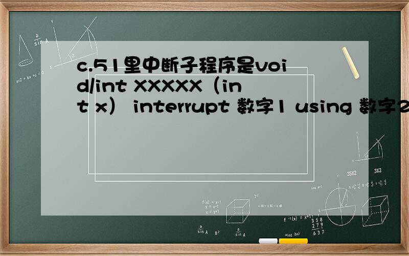 c.51里中断子程序是void/int XXXXX（int x） interrupt 数字1 using 数字2 这两个数字都代表什么意义啊?再解释一下不同的数字的意义.