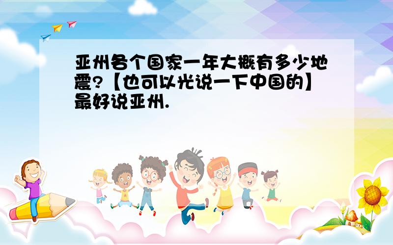 亚州各个国家一年大概有多少地震?【也可以光说一下中国的】最好说亚州.