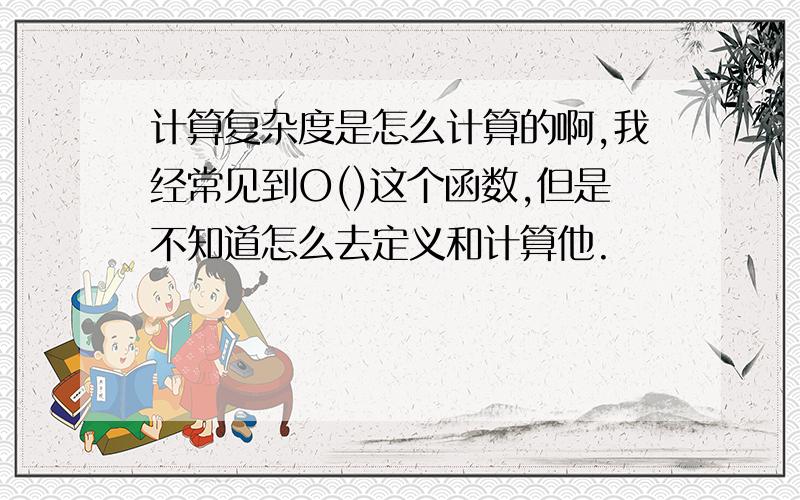 计算复杂度是怎么计算的啊,我经常见到O()这个函数,但是不知道怎么去定义和计算他.