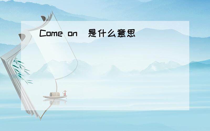 Come on  是什么意思