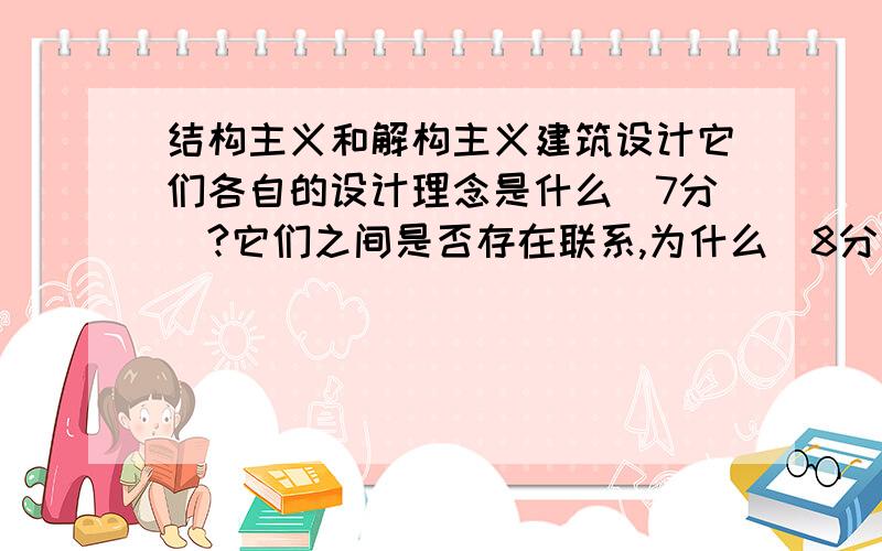 结构主义和解构主义建筑设计它们各自的设计理念是什么（7分）?它们之间是否存在联系,为什么（8分）?求解