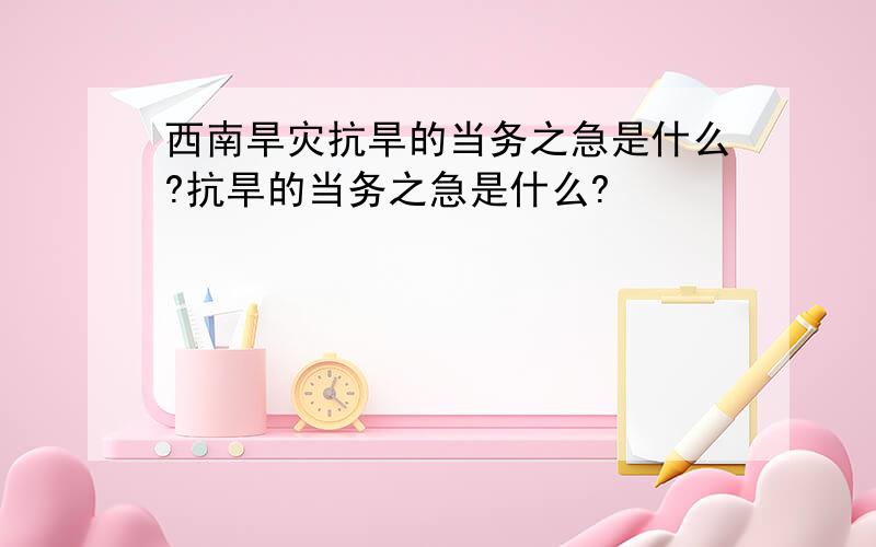 西南旱灾抗旱的当务之急是什么?抗旱的当务之急是什么?