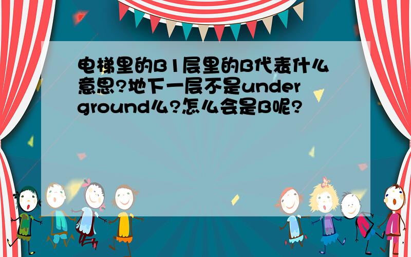 电梯里的B1层里的B代表什么意思?地下一层不是underground么?怎么会是B呢?