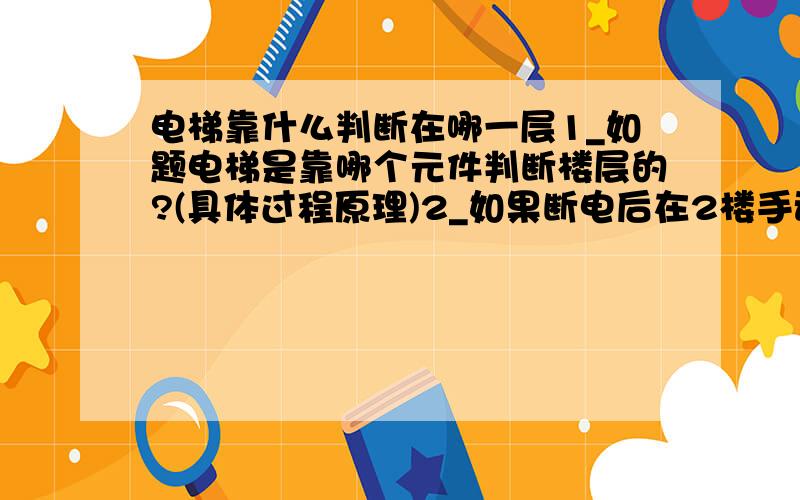 电梯靠什么判断在哪一层1_如题电梯是靠哪个元件判断楼层的?(具体过程原理)2_如果断电后在2楼手动松抱闸放到4楼,再送电电梯怎么判断在几楼?3_如果不断电松抱闸到4楼和断电有什么区别?