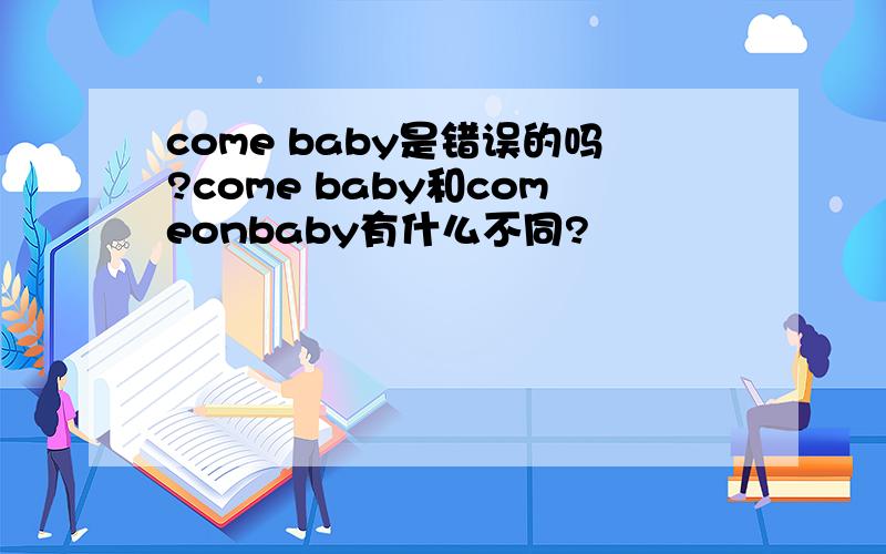 come baby是错误的吗?come baby和comeonbaby有什么不同?