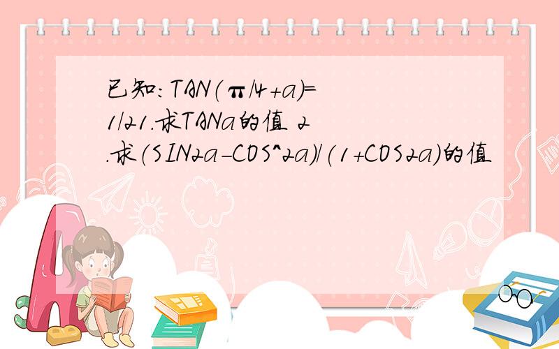 已知：TAN（π/4+a)=1/21.求TANa的值 2.求（SIN2a-COS^2a)/(1+COS2a)的值