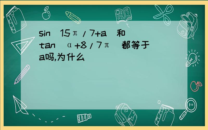 sin（15π/7+a)和 tan（α+8/7π）都等于a吗,为什么