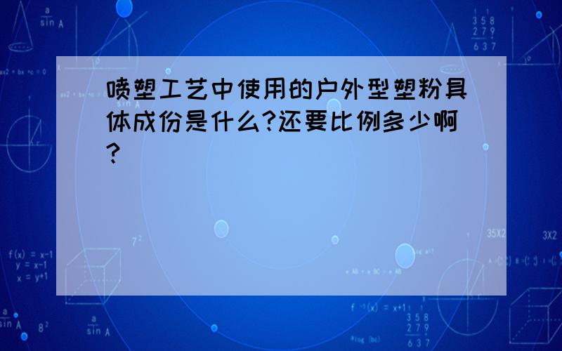 喷塑工艺中使用的户外型塑粉具体成份是什么?还要比例多少啊?