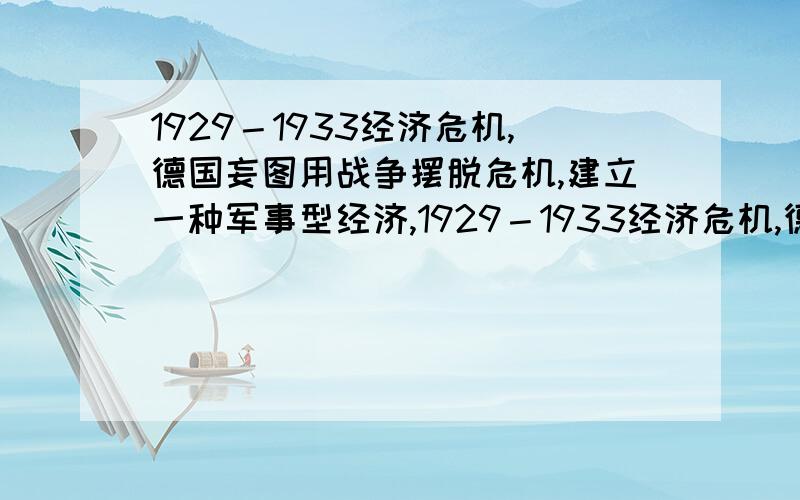 1929－1933经济危机,德国妄图用战争摆脱危机,建立一种军事型经济,1929－1933经济危机,德国走上扩军备战道路,亡图用战争摆脱危机,建立一种军事型经济