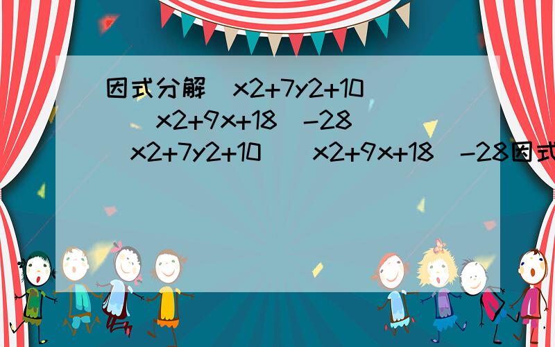 因式分解（x2+7y2+10）（x2+9x+18）-28（x2+7y2+10）（x2+9x+18）-28因式分解题求解法