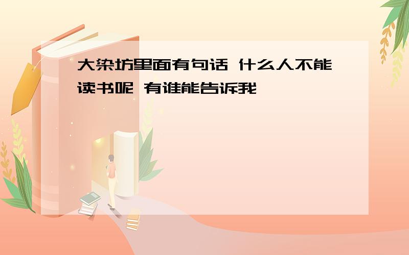 大染坊里面有句话 什么人不能读书呢 有谁能告诉我