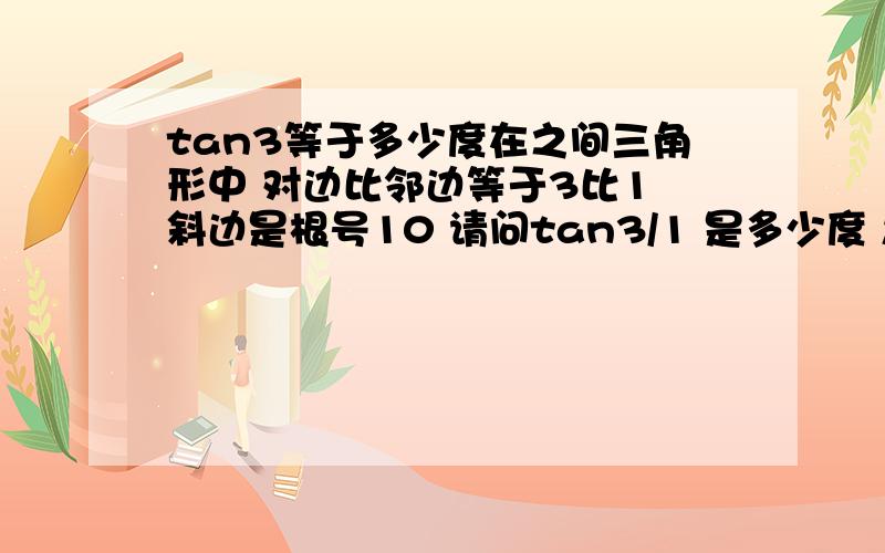 tan3等于多少度在之间三角形中 对边比邻边等于3比1 斜边是根号10 请问tan3/1 是多少度 怎么算出来的