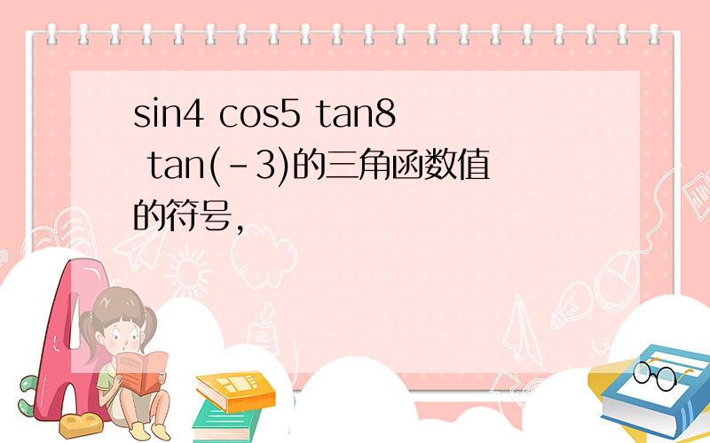 sin4 cos5 tan8 tan(-3)的三角函数值的符号,